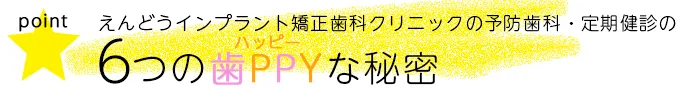 えんどうインプラント矯正歯科クリニックの予防歯科・定期健診の6つの歯PPYな秘密
