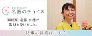 名医のチョイスで副院長 遠藤 奈穂が取材を受けました。詳しくはこちら